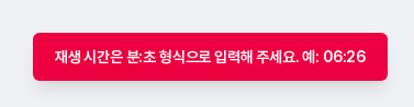 재생 시간 형식 오류 알림. 재생 시간은 분:초 형식으로 입력해 주세요 예 06:26 문구가 보인다